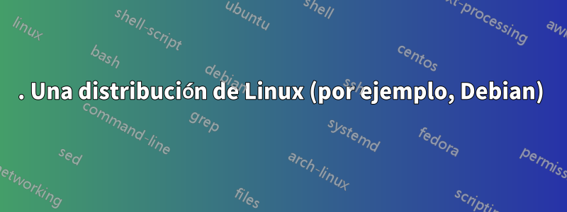 1. Una distribución de Linux (por ejemplo, Debian)