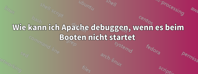 Wie kann ich Apache debuggen, wenn es beim Booten nicht startet 