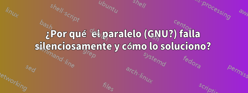 ¿Por qué el paralelo (GNU?) falla silenciosamente y cómo lo soluciono?