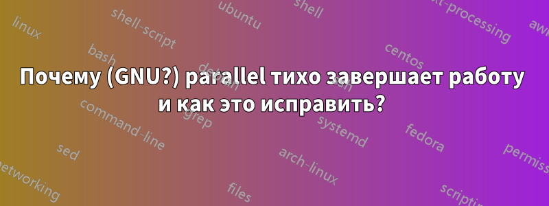 Почему (GNU?) parallel тихо завершает работу и как это исправить?