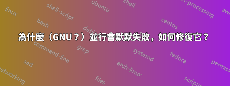 為什麼（GNU？）並行會默默失敗，如何修復它？