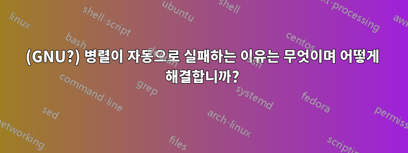 (GNU?) 병렬이 자동으로 실패하는 이유는 무엇이며 어떻게 해결합니까?