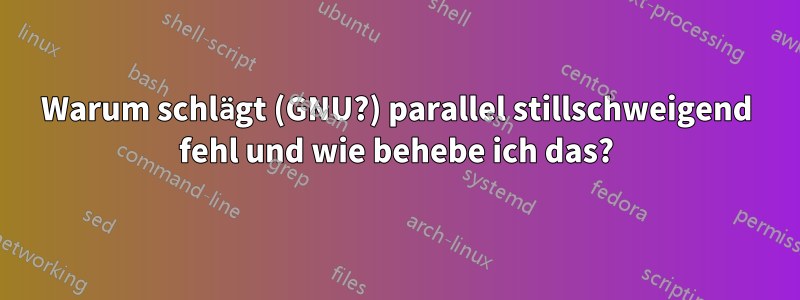 Warum schlägt (GNU?) parallel stillschweigend fehl und wie behebe ich das?