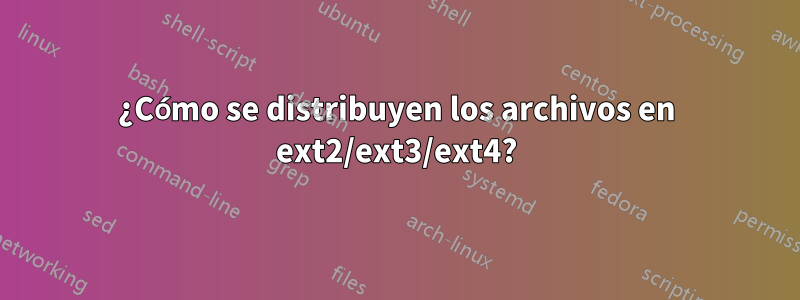 ¿Cómo se distribuyen los archivos en ext2/ext3/ext4?