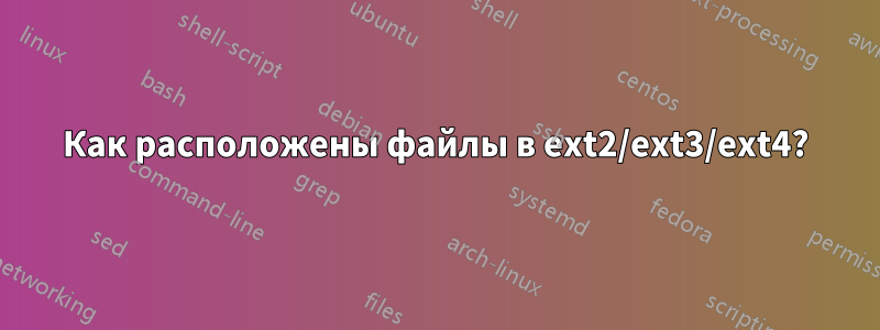 Как расположены файлы в ext2/ext3/ext4?