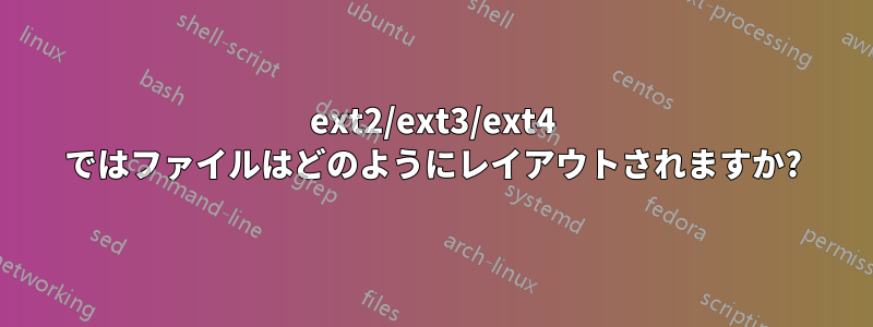 ext2/ext3/ext4 ではファイルはどのようにレイアウトされますか?