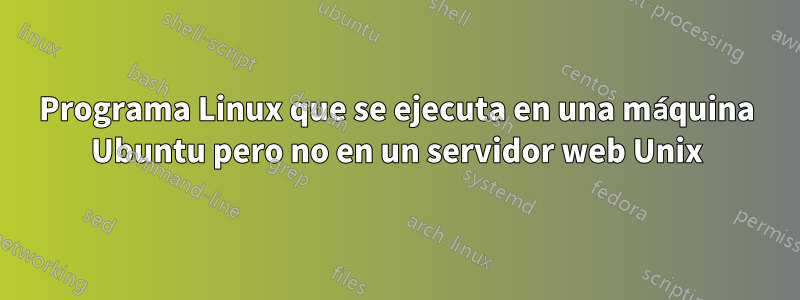 Programa Linux que se ejecuta en una máquina Ubuntu pero no en un servidor web Unix