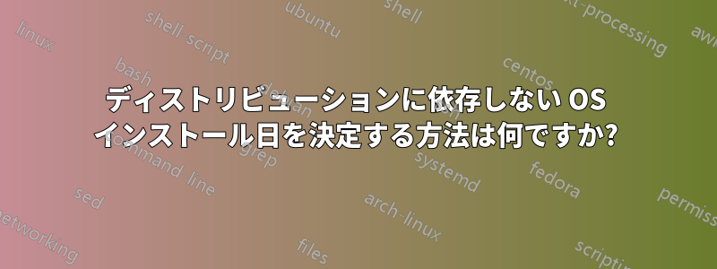 ディストリビューションに依存しない OS インストール日を決定する方法は何ですか?