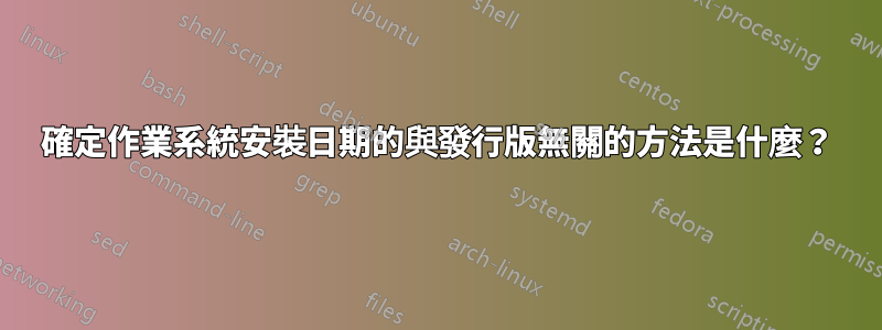 確定作業系統安裝日期的與發行版無關的方法是什麼？