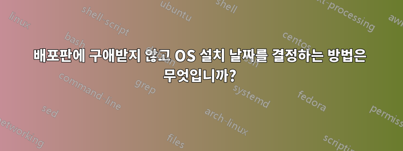 배포판에 구애받지 않고 OS 설치 날짜를 결정하는 방법은 무엇입니까?