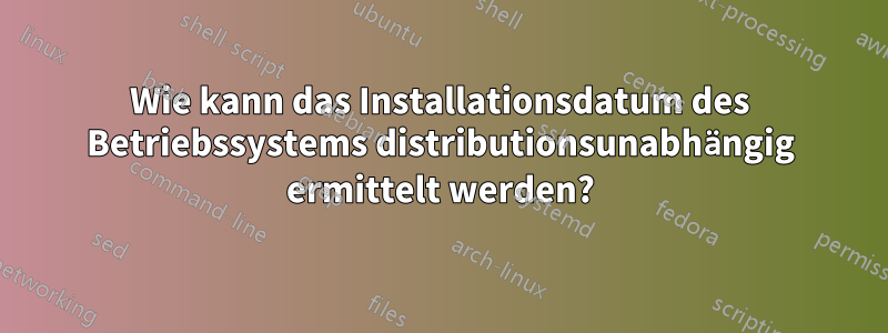 Wie kann das Installationsdatum des Betriebssystems distributionsunabhängig ermittelt werden?