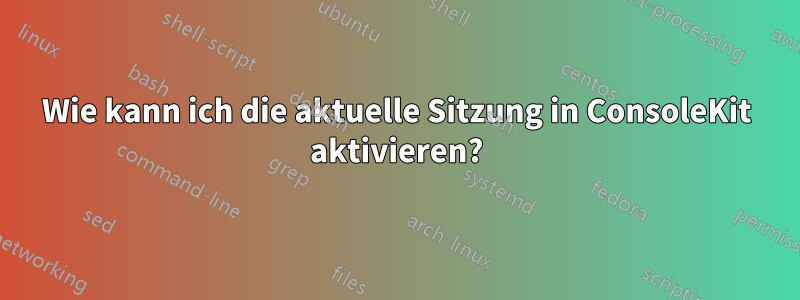 Wie kann ich die aktuelle Sitzung in ConsoleKit aktivieren?