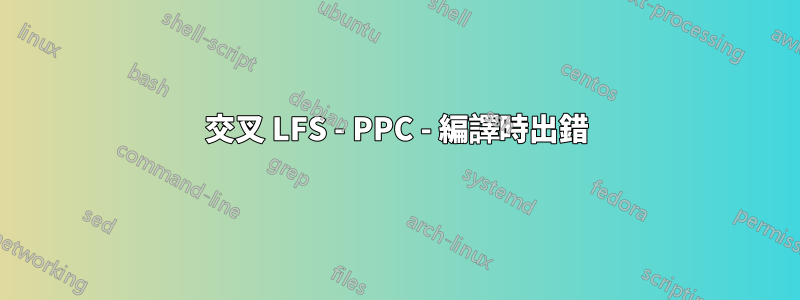 交叉 LFS - PPC - 編譯時出錯