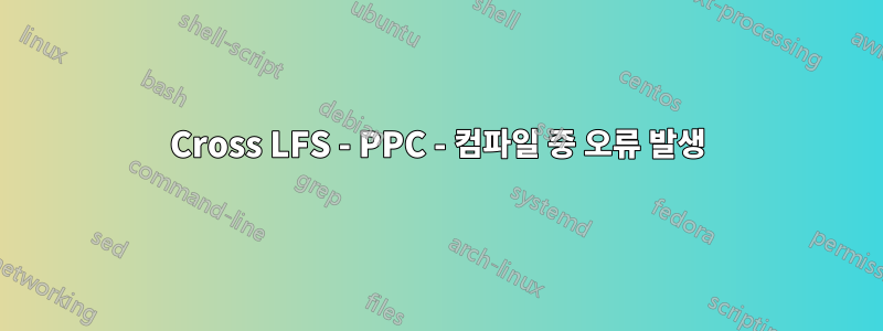 Cross LFS - PPC - 컴파일 중 오류 발생