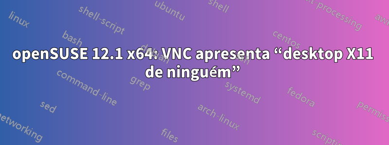 openSUSE 12.1 x64: VNC apresenta “desktop X11 de ninguém”