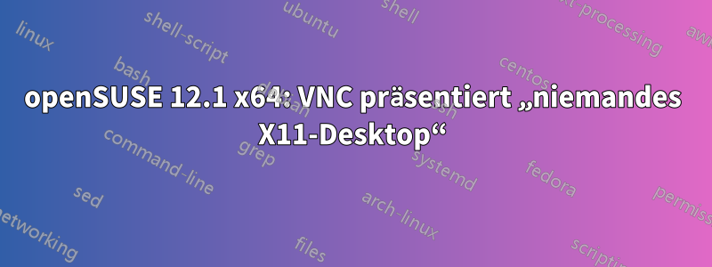 openSUSE 12.1 x64: VNC präsentiert „niemandes X11-Desktop“