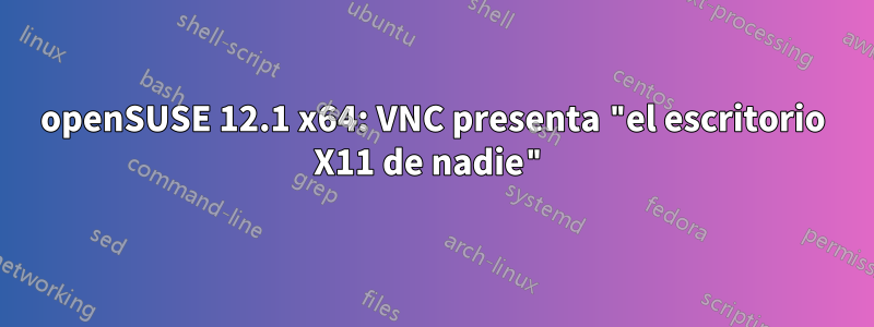 openSUSE 12.1 x64: VNC presenta "el escritorio X11 de nadie"