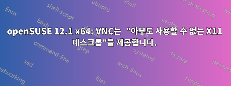 openSUSE 12.1 x64: VNC는 "아무도 사용할 수 없는 X11 데스크톱"을 제공합니다.