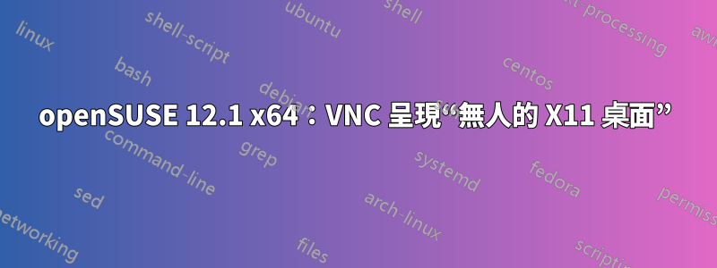 openSUSE 12.1 x64：VNC 呈現“無人的 X11 桌面”