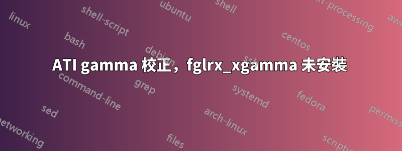 ATI gamma 校正，fglrx_xgamma 未安裝