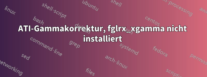 ATI-Gammakorrektur, fglrx_xgamma nicht installiert