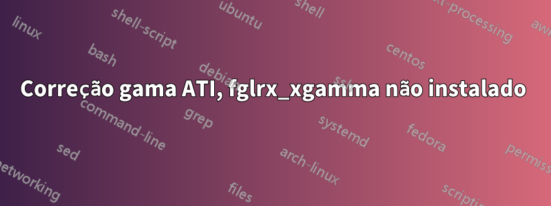 Correção gama ATI, fglrx_xgamma não instalado