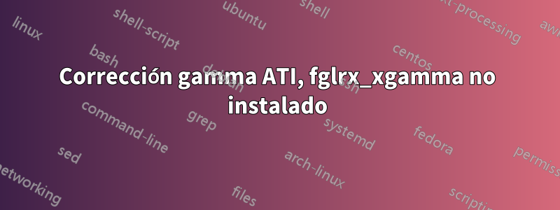 Corrección gamma ATI, fglrx_xgamma no instalado