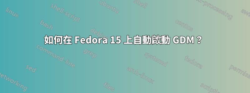 如何在 Fedora 15 上自動啟動 GDM？