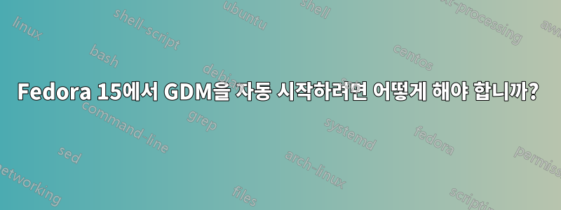 Fedora 15에서 GDM을 자동 시작하려면 어떻게 해야 합니까?