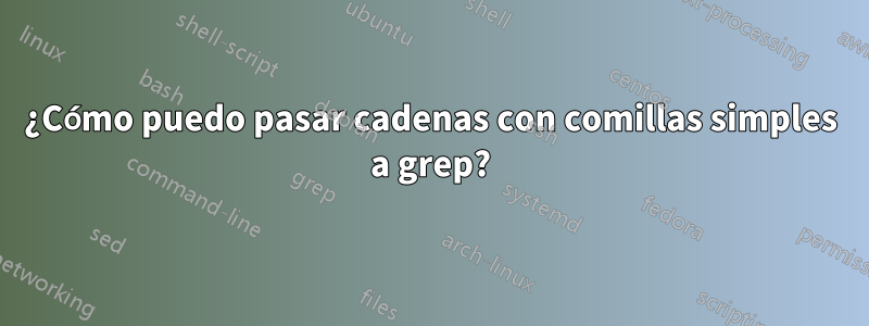 ¿Cómo puedo pasar cadenas con comillas simples a grep?