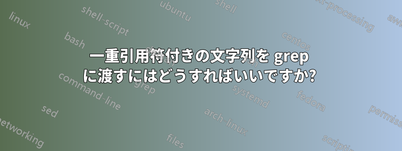 一重引用符付きの文字列を grep に渡すにはどうすればいいですか?