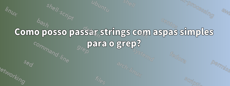 Como posso passar strings com aspas simples para o grep?