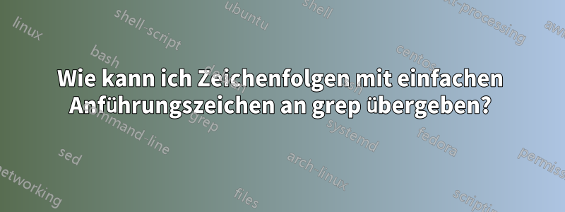 Wie kann ich Zeichenfolgen mit einfachen Anführungszeichen an grep übergeben?