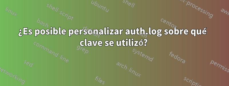 ¿Es posible personalizar auth.log sobre qué clave se utilizó?