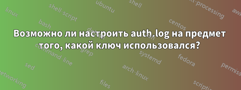 Возможно ли настроить auth.log на предмет того, какой ключ использовался?