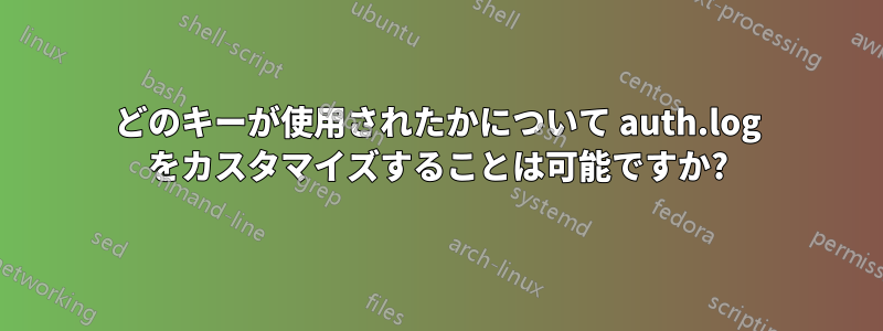 どのキーが使用されたかについて auth.log をカスタマイズすることは可能ですか?