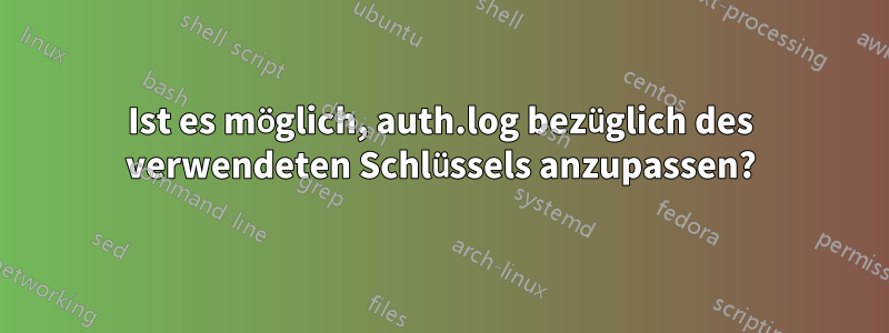 Ist es möglich, auth.log bezüglich des verwendeten Schlüssels anzupassen?