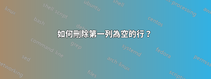 如何刪除第一列為空的行？