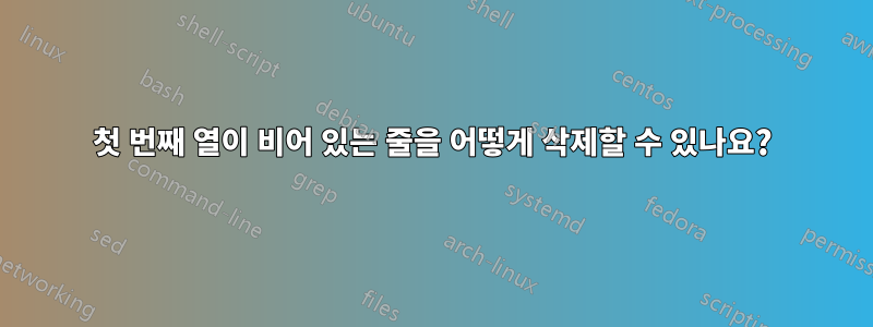 첫 번째 열이 비어 있는 줄을 어떻게 삭제할 수 있나요?