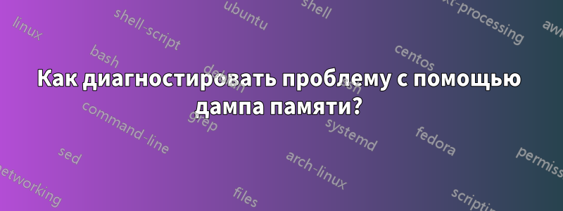 Как диагностировать проблему с помощью дампа памяти?