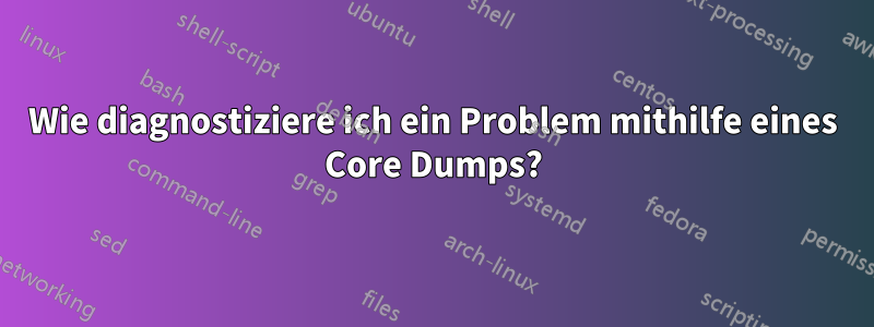 Wie diagnostiziere ich ein Problem mithilfe eines Core Dumps?