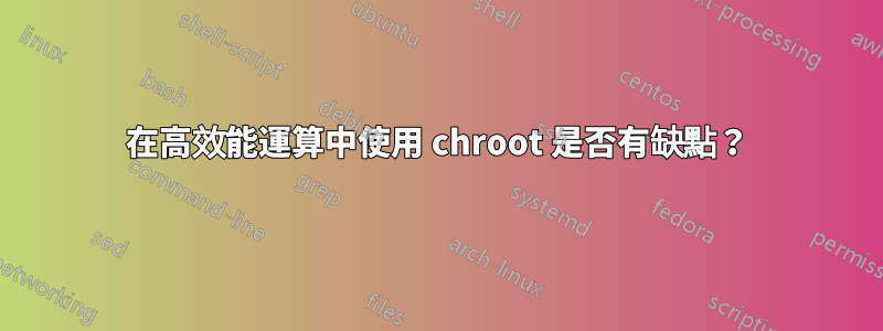 在高效能運算中使用 chroot 是否有缺點？