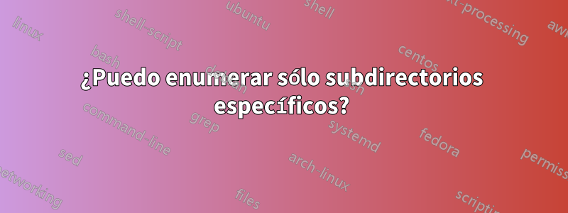 ¿Puedo enumerar sólo subdirectorios específicos?