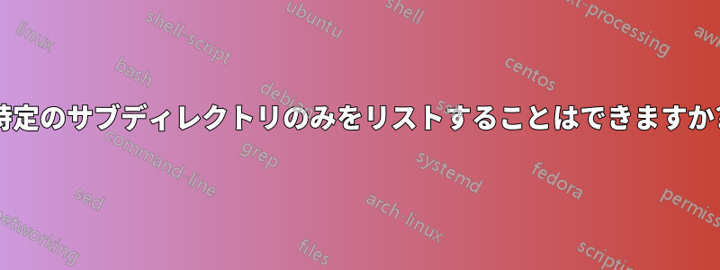 特定のサブディレクトリのみをリストすることはできますか?