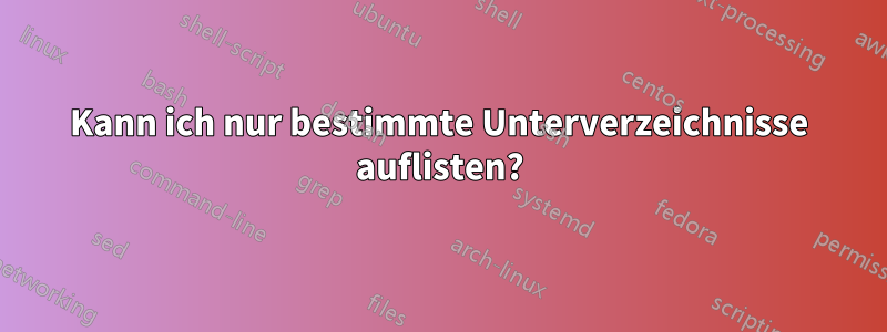 Kann ich nur bestimmte Unterverzeichnisse auflisten?