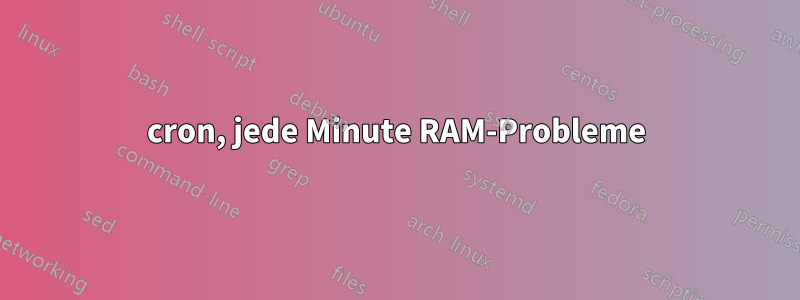 cron, jede Minute RAM-Probleme