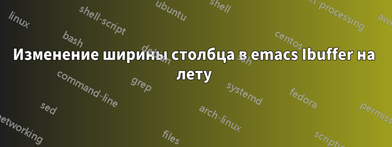 Изменение ширины столбца в emacs Ibuffer на лету