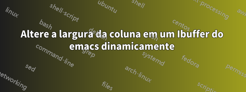 Altere a largura da coluna em um Ibuffer do emacs dinamicamente