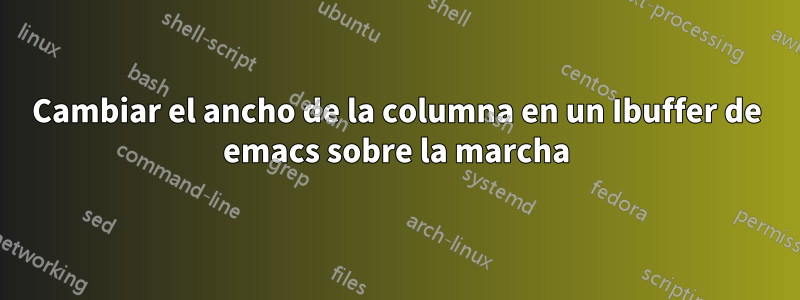 Cambiar el ancho de la columna en un Ibuffer de emacs sobre la marcha