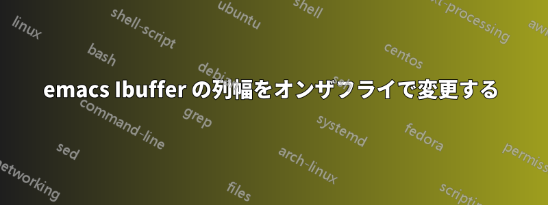 emacs Ibuffer の列幅をオンザフライで変更する